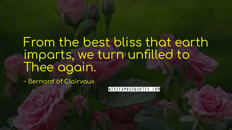 Bernard Of Clairvaux quotes: From the best bliss that earth imparts, we turn unfilled to Thee again. Bernard Of Clairvaux quotes: From the best bliss that earth imparts, we turn unfilled to Thee again.