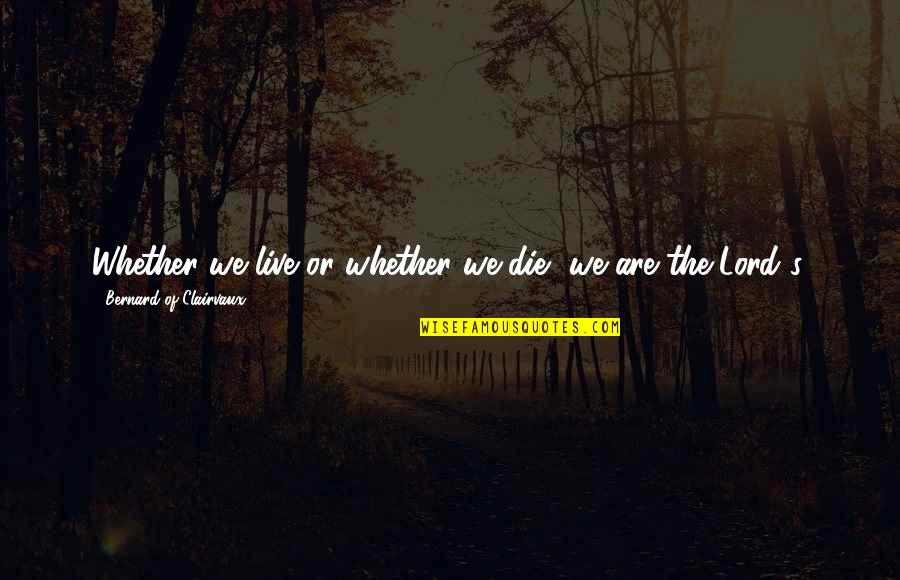 Bernard Of Clairvaux Quotes By Bernard Of Clairvaux: Whether we live or whether we die, we Bernard Of Clairvaux Quotes By Bernard Of Clairvaux: Whether we live or whether we die, we