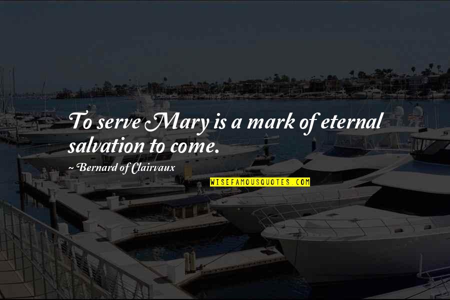 Bernard Of Clairvaux Quotes By Bernard Of Clairvaux: To serve Mary is a mark of eternal Bernard Of Clairvaux Quotes By Bernard Of Clairvaux: To serve Mary is a mark of eternal