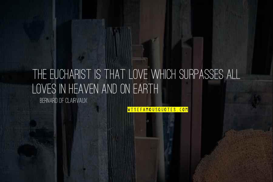 Bernard Of Clairvaux Quotes By Bernard Of Clairvaux: The Eucharist is that love which surpasses all Bernard Of Clairvaux Quotes By Bernard Of Clairvaux: The Eucharist is that love which surpasses all