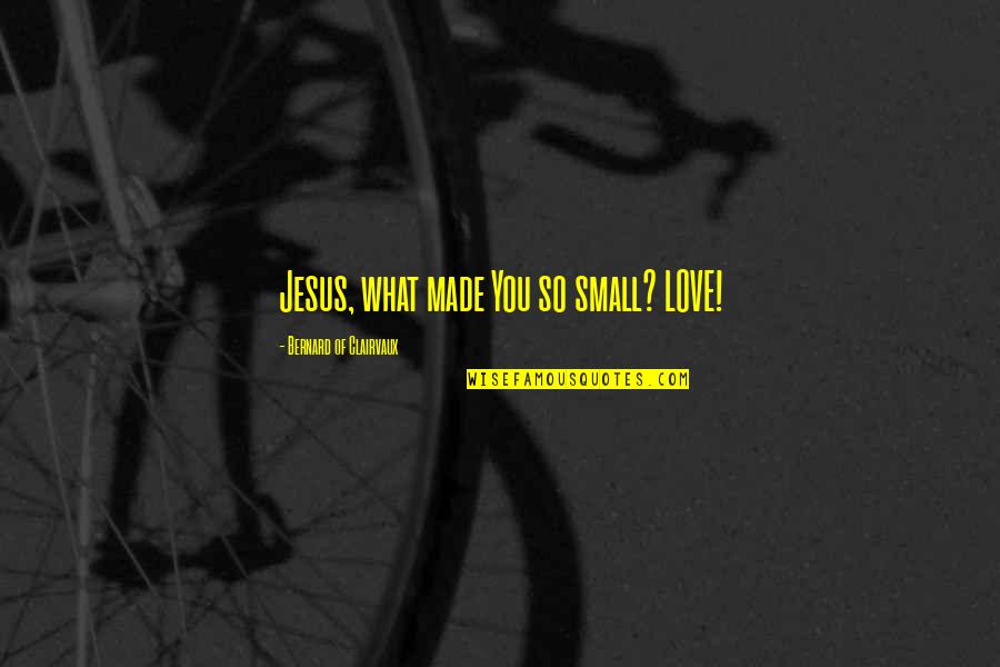 Bernard Of Clairvaux Quotes By Bernard Of Clairvaux: Jesus, what made You so small? LOVE! Bernard Of Clairvaux Quotes By Bernard Of Clairvaux: Jesus, what made You so small? LOVE!