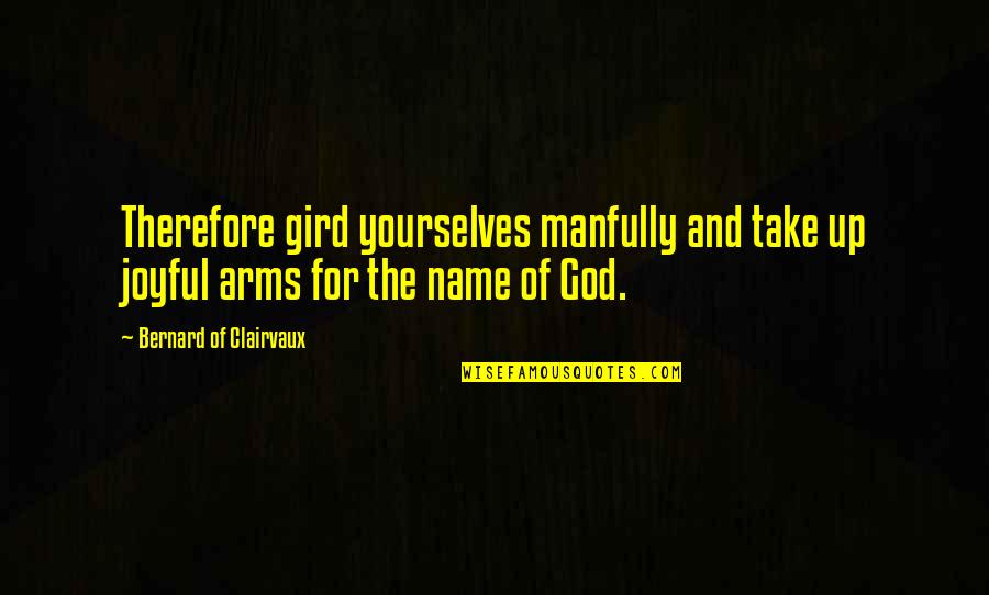 Bernard Of Clairvaux Quotes By Bernard Of Clairvaux: Therefore gird yourselves manfully and take up joyful Bernard Of Clairvaux Quotes By Bernard Of Clairvaux: Therefore gird yourselves manfully and take up joyful