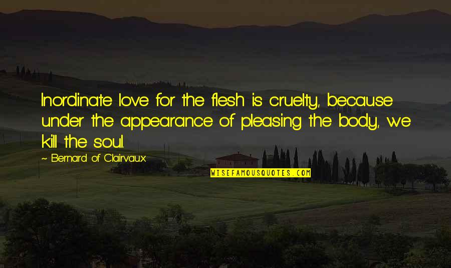 Bernard Of Clairvaux Quotes By Bernard Of Clairvaux: Inordinate love for the flesh is cruelty, because Bernard Of Clairvaux Quotes By Bernard Of Clairvaux: Inordinate love for the flesh is cruelty, because