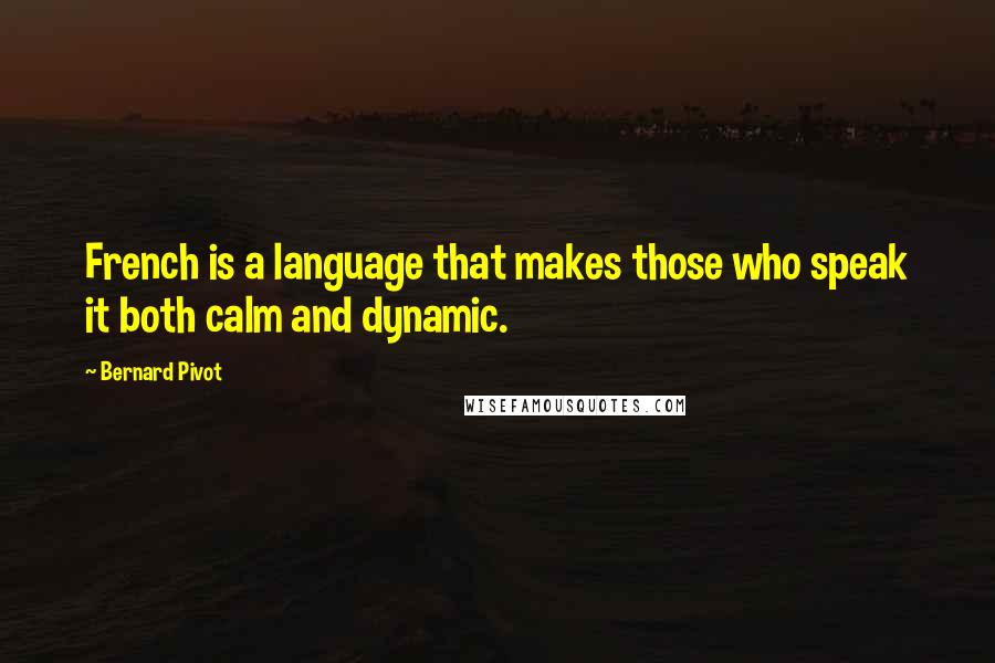 Bernard Pivot quotes: French is a language that makes those who speak it both calm and dynamic.