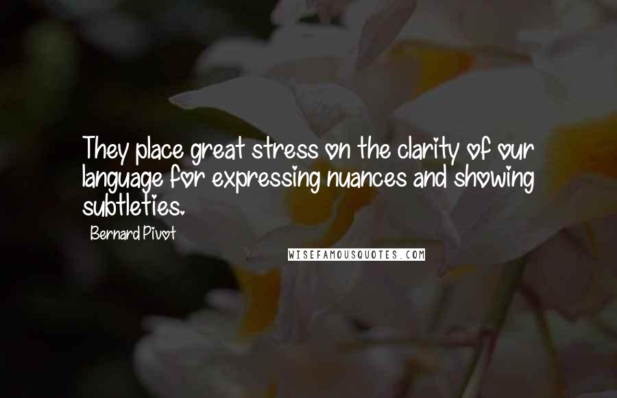 Bernard Pivot quotes: They place great stress on the clarity of our language for expressing nuances and showing subtleties. Bernard Pivot quotes: They place great stress on the clarity of our language for expressing nuances and showing subtleties.