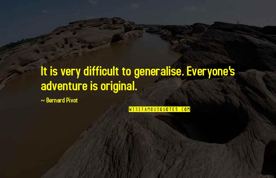 Bernard Pivot Quotes By Bernard Pivot: It is very difficult to generalise. Everyone's adventure