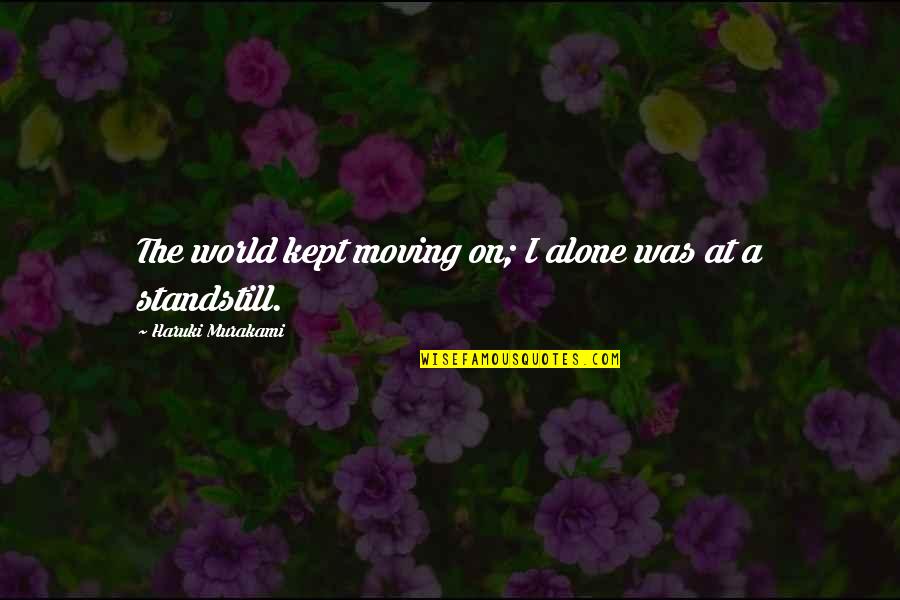 Bernard Poolman Quotes By Haruki Murakami: The world kept moving on; I alone was Bernard Poolman Quotes By Haruki Murakami: The world kept moving on; I alone was