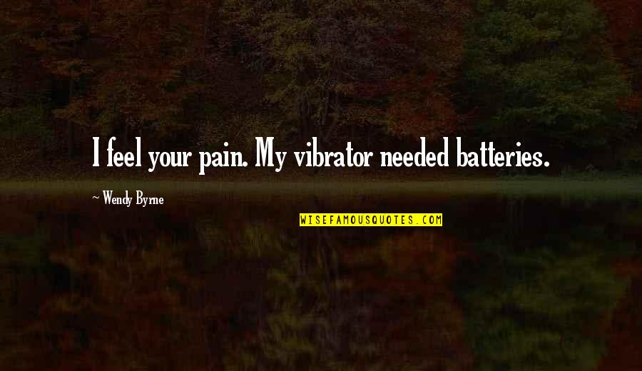 Bernard Poolman Quotes By Wendy Byrne: I feel your pain. My vibrator needed batteries. Bernard Poolman Quotes By Wendy Byrne: I feel your pain. My vibrator needed batteries.