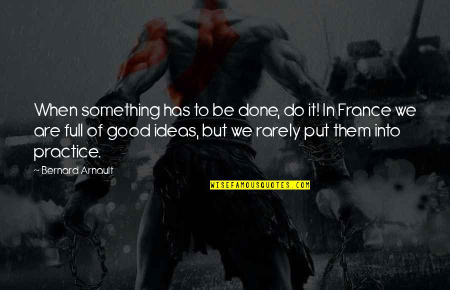 Bernard Quotes By Bernard Arnault: When something has to be done, do it!