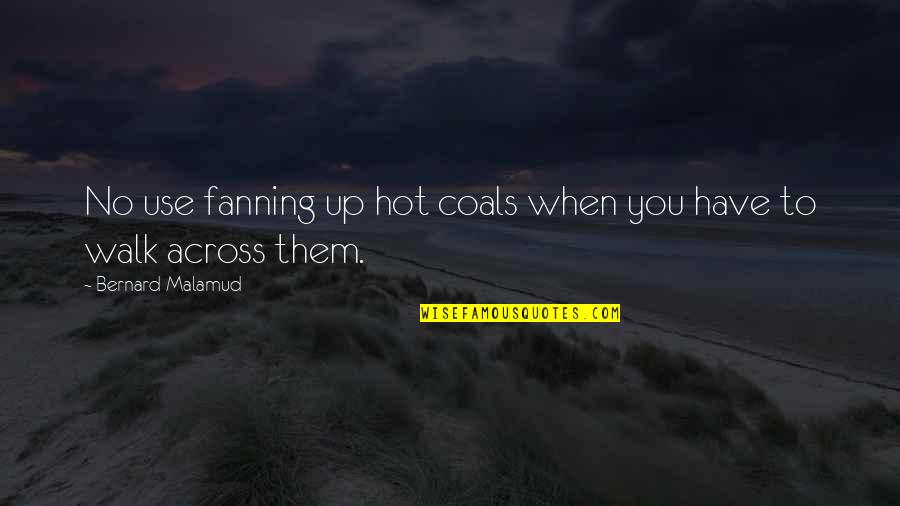 Bernard Quotes By Bernard Malamud: No use fanning up hot coals when you