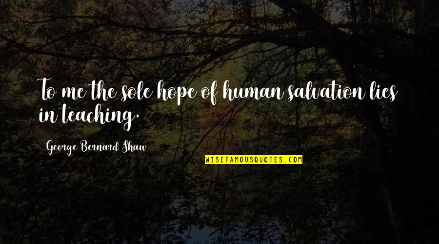 Bernard Quotes By George Bernard Shaw: To me the sole hope of human salvation