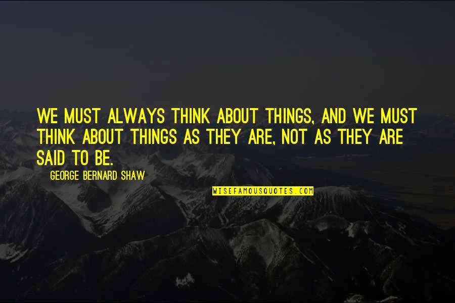Bernard Quotes By George Bernard Shaw: We must always think about things, and we