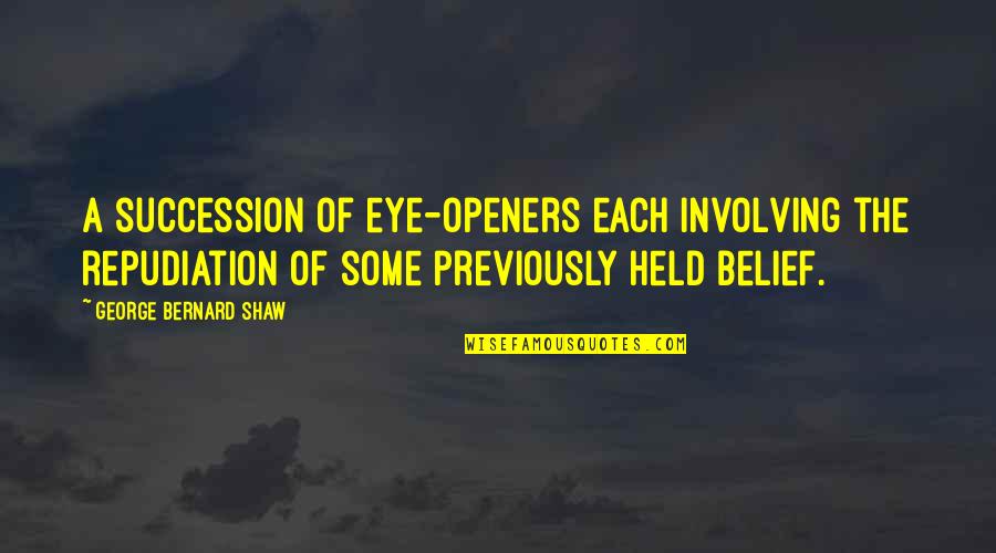 Bernard Quotes By George Bernard Shaw: A succession of eye-openers each involving the repudiation