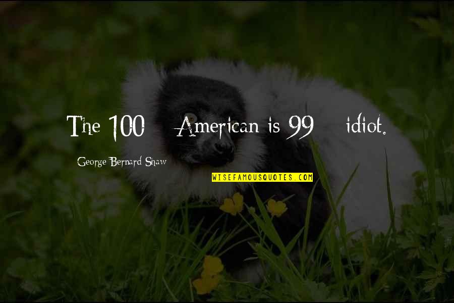 Bernard Quotes By George Bernard Shaw: The 100% American is 99% idiot.