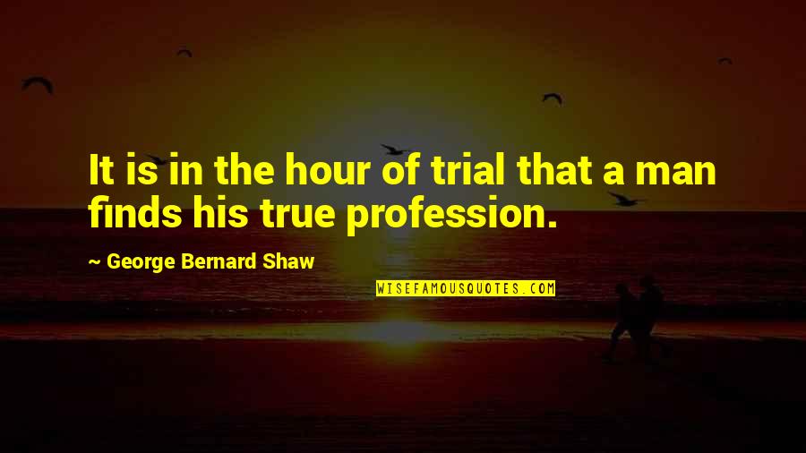 Bernard Quotes By George Bernard Shaw: It is in the hour of trial that