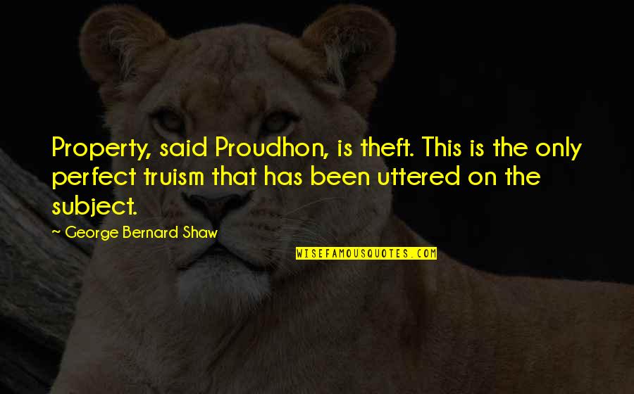 Bernard Quotes By George Bernard Shaw: Property, said Proudhon, is theft. This is the