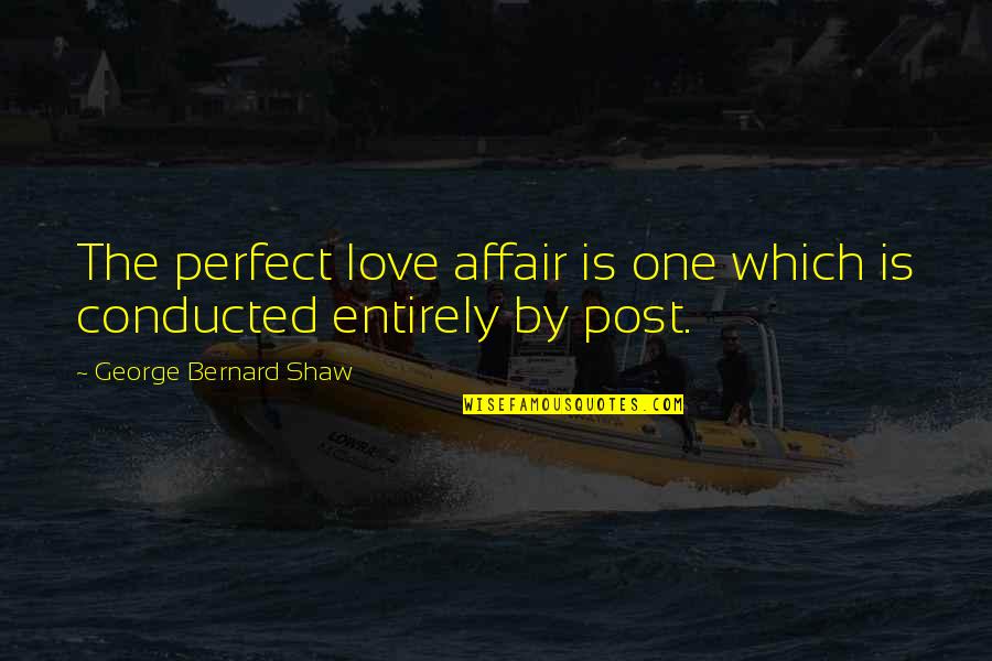 Bernard Quotes By George Bernard Shaw: The perfect love affair is one which is