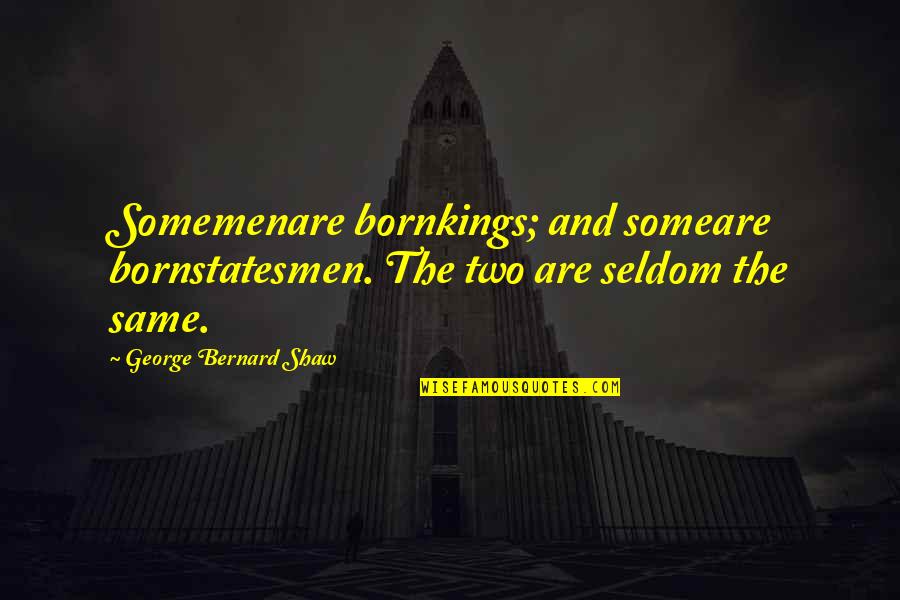Bernard Quotes By George Bernard Shaw: Somemenare bornkings; and someare bornstatesmen. The two are