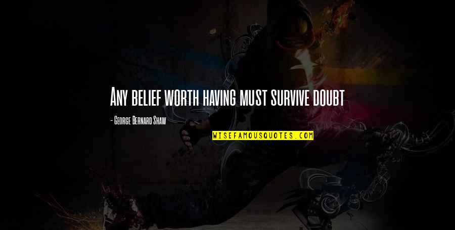 Bernard Quotes By George Bernard Shaw: Any belief worth having must survive doubt
