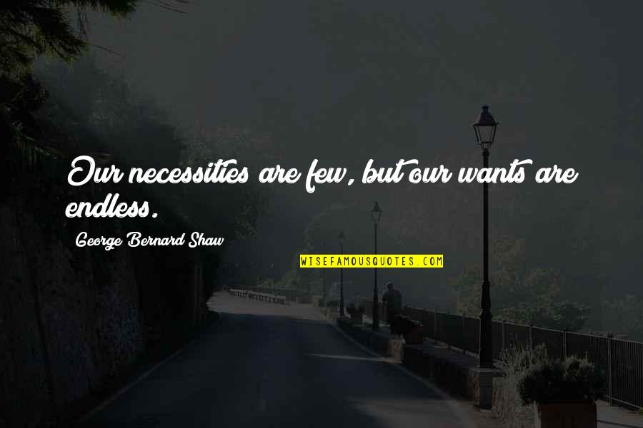 Bernard Quotes By George Bernard Shaw: Our necessities are few, but our wants are
