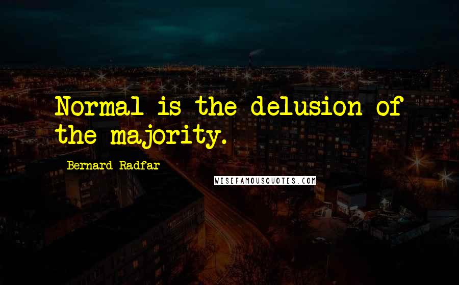 Bernard Radfar quotes: Normal is the delusion of the majority.