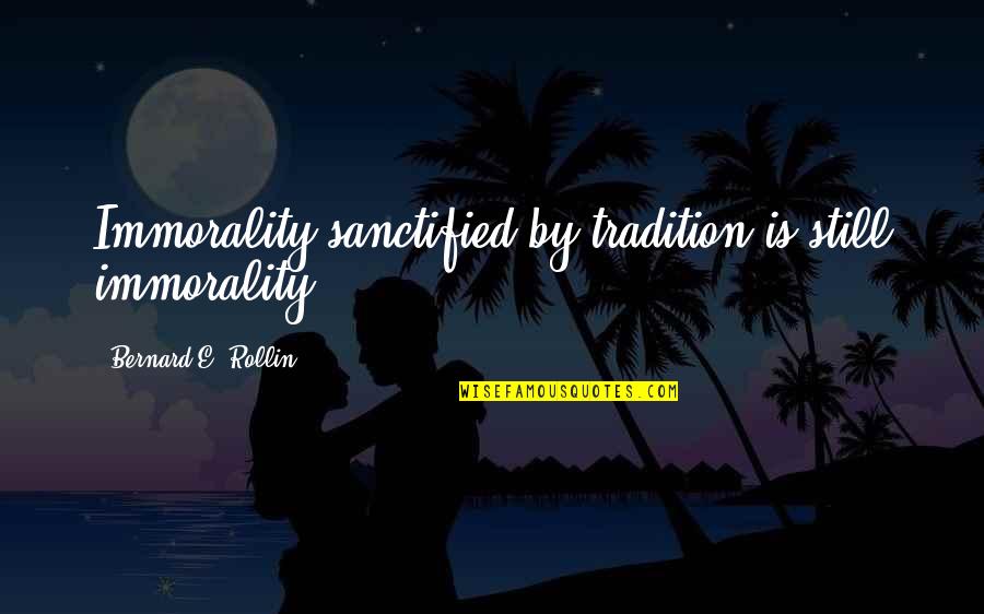 Bernard Rollin Quotes By Bernard E. Rollin: Immorality sanctified by tradition is still immorality.