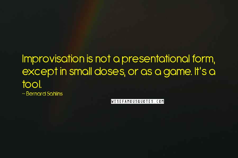 Bernard Sahlins quotes: Improvisation is not a presentational form, except in small doses, or as a game. It's a tool.