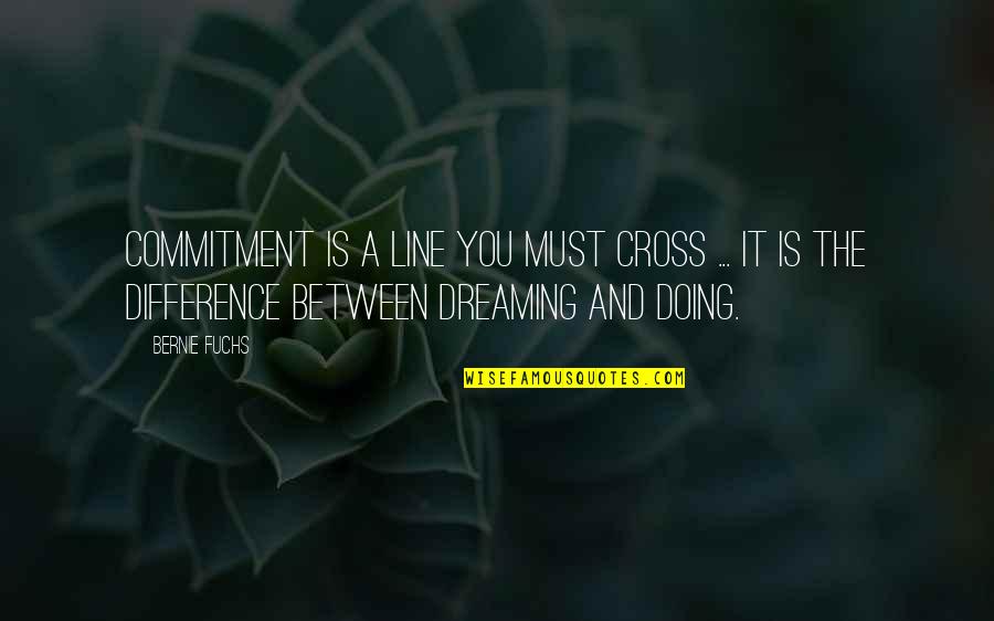Bernard Schriever Quotes By Bernie Fuchs: Commitment is a line you must cross ...