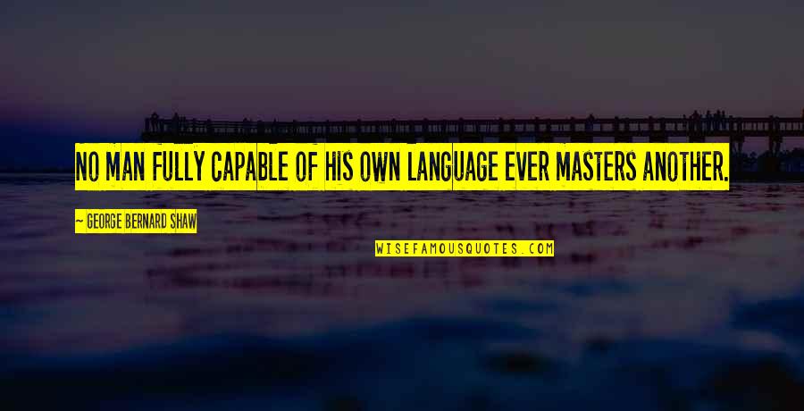 Bernard Shaw Quotes By George Bernard Shaw: No man fully capable of his own language Bernard Shaw Quotes By George Bernard Shaw: No man fully capable of his own language