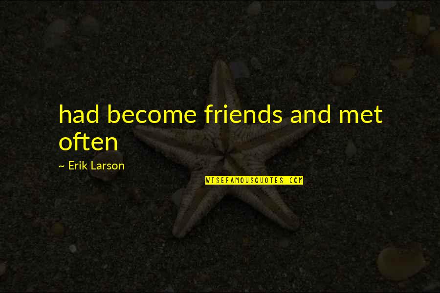 Bernard Small Island Quotes By Erik Larson: had become friends and met often Bernard Small Island Quotes By Erik Larson: had become friends and met often