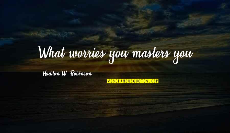Bernard Thatch Quotes By Haddon W. Robinson: What worries you masters you