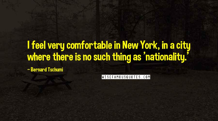 Bernard Tschumi quotes: I feel very comfortable in New York, in a city where there is no such thing as 'nationality.'