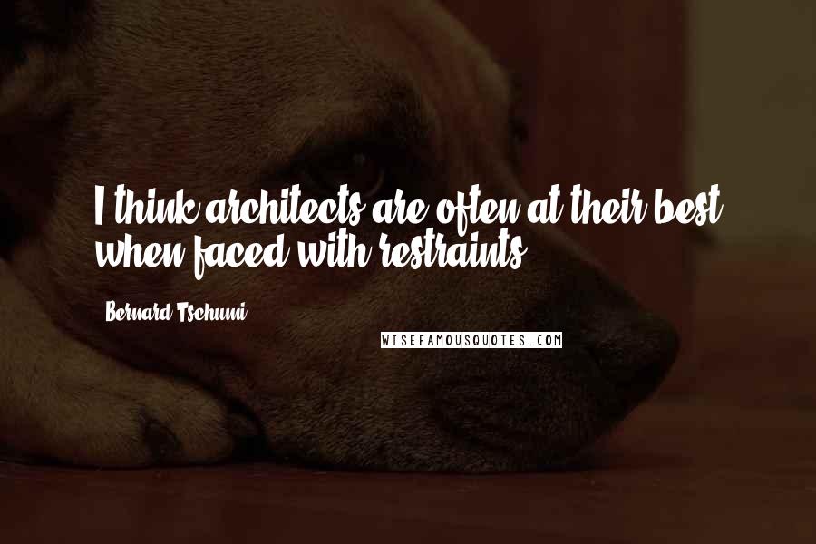 Bernard Tschumi quotes: I think architects are often at their best when faced with restraints.