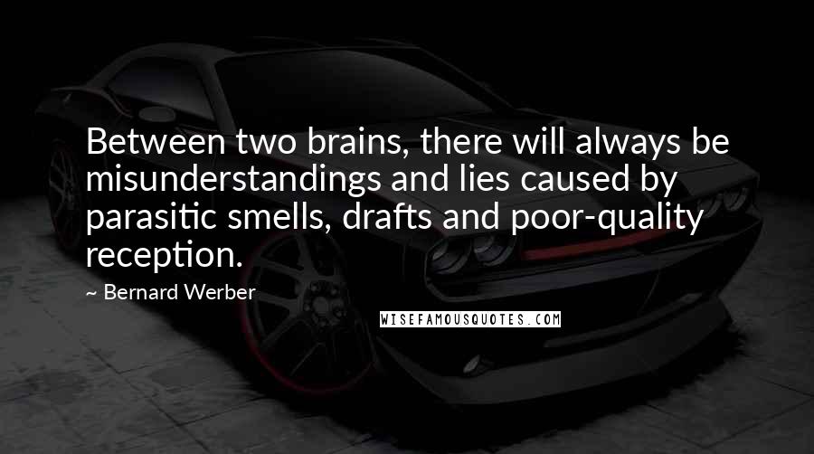 Bernard Werber quotes: Between two brains, there will always be misunderstandings and lies caused by parasitic smells, drafts and poor-quality reception.