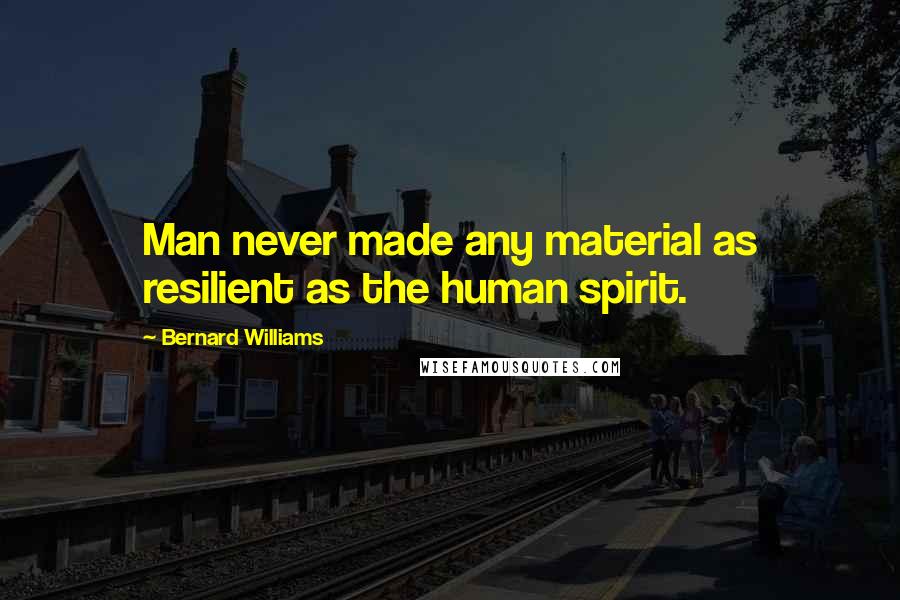 Bernard Williams quotes: Man never made any material as resilient as the human spirit.