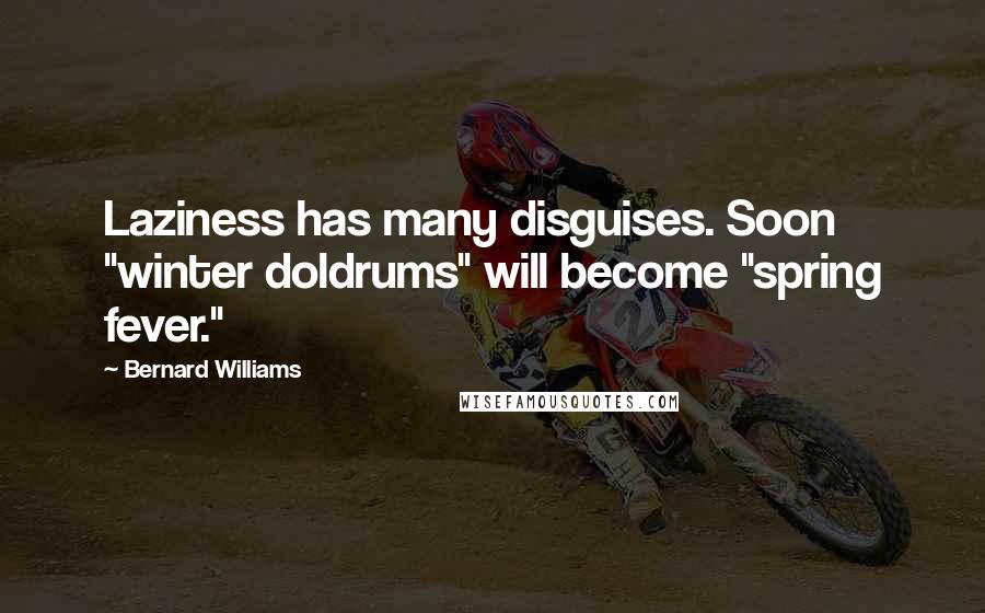 Bernard Williams quotes: Laziness has many disguises. Soon "winter doldrums" will become "spring fever."