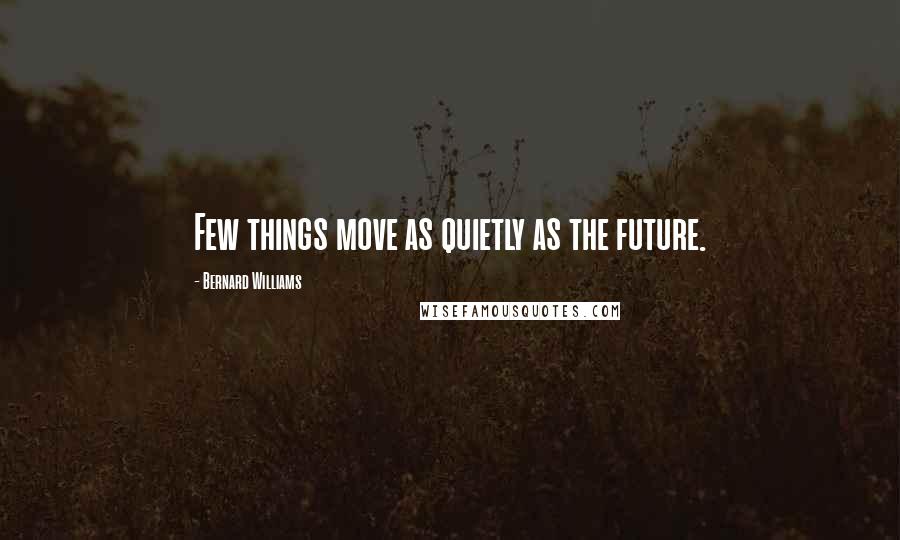 Bernard Williams quotes: Few things move as quietly as the future.