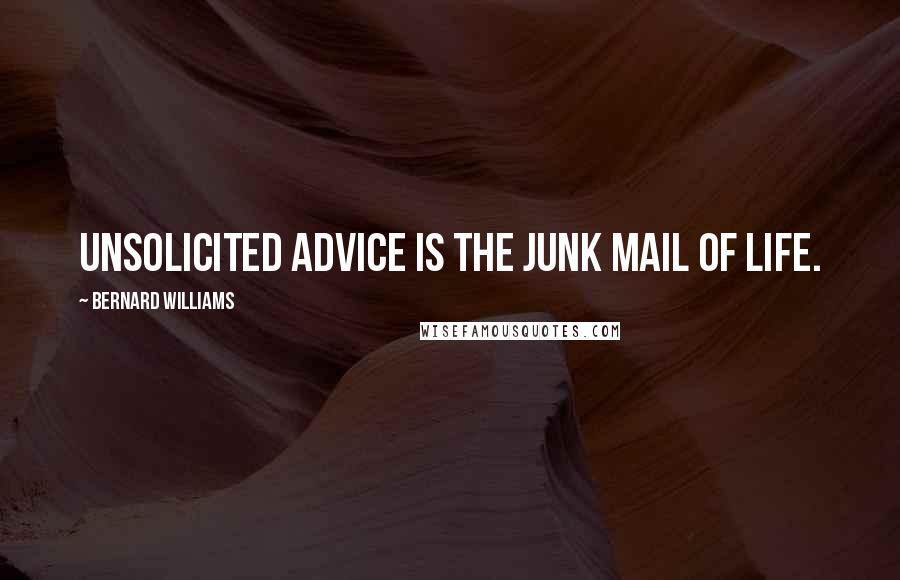 Bernard Williams quotes: Unsolicited advice is the junk mail of life.