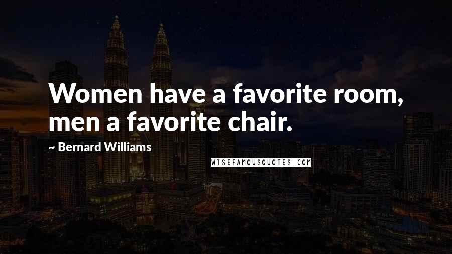 Bernard Williams quotes: Women have a favorite room, men a favorite chair.