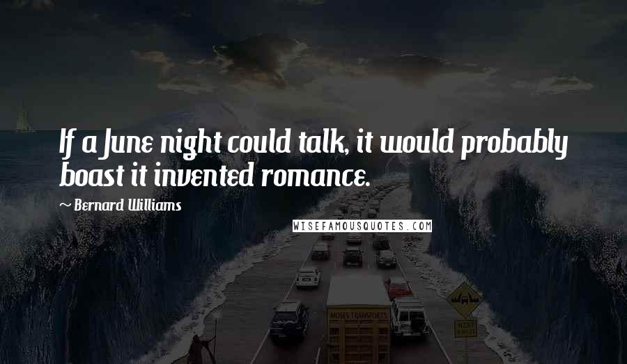 Bernard Williams quotes: If a June night could talk, it would probably boast it invented romance.