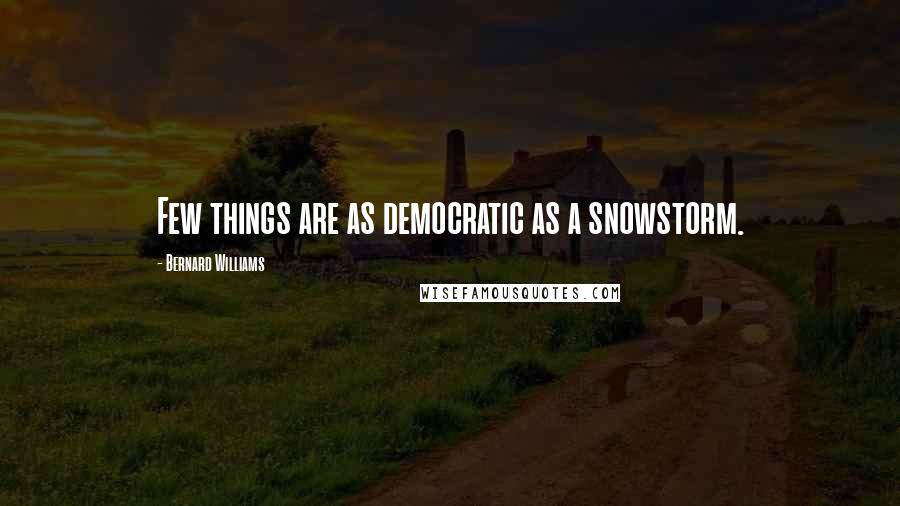 Bernard Williams quotes: Few things are as democratic as a snowstorm.