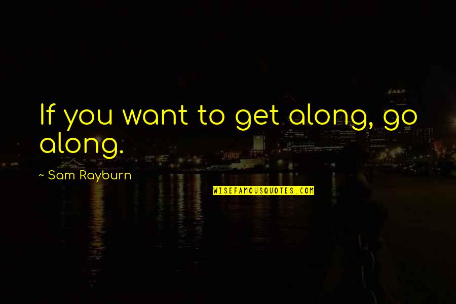 Bernardina Arroyo Quotes By Sam Rayburn: If you want to get along, go along. Bernardina Arroyo Quotes By Sam Rayburn: If you want to get along, go along.