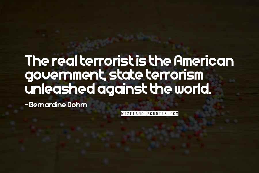 Bernardine Dohrn quotes: The real terrorist is the American government, state terrorism unleashed against the world.