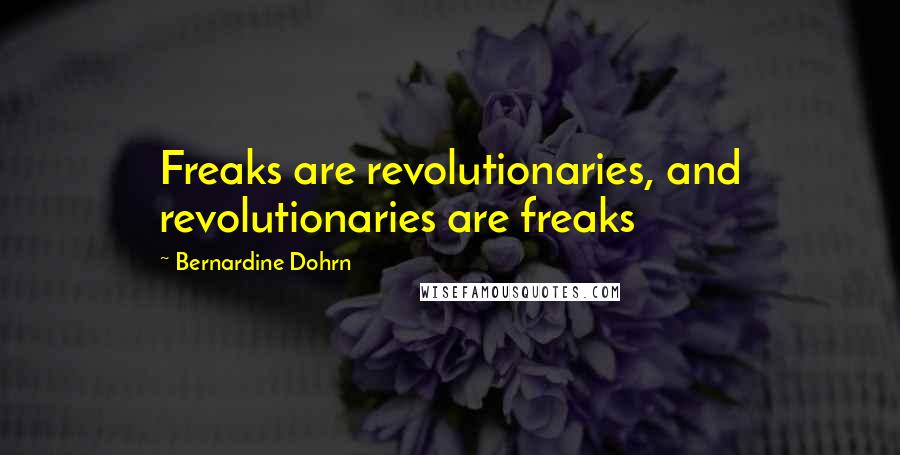 Bernardine Dohrn quotes: Freaks are revolutionaries, and revolutionaries are freaks