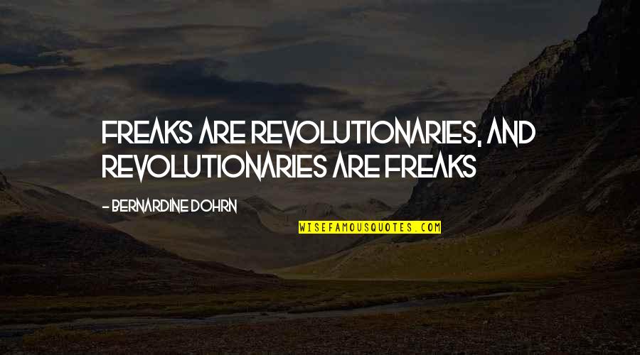 Bernardine Dohrn Quotes By Bernardine Dohrn: Freaks are revolutionaries, and revolutionaries are freaks