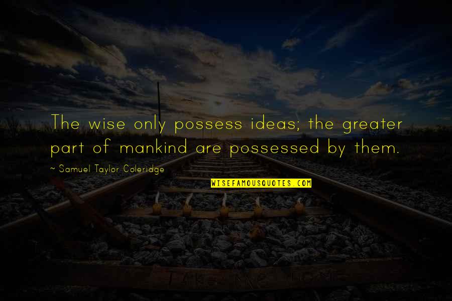 Bernardine Quotes By Samuel Taylor Coleridge: The wise only possess ideas; the greater part