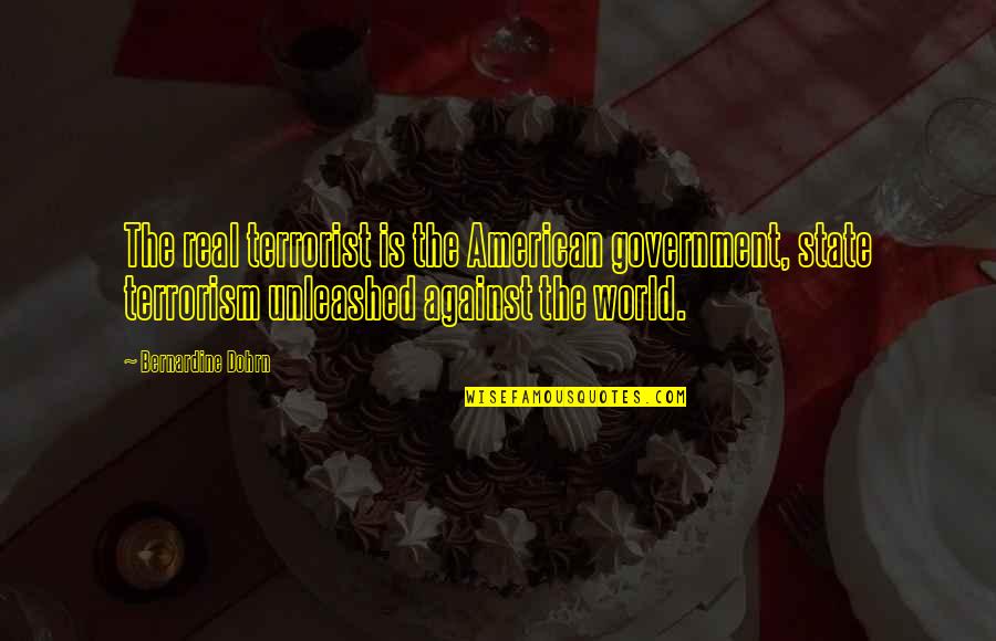 Bernardine's Quotes By Bernardine Dohrn: The real terrorist is the American government, state