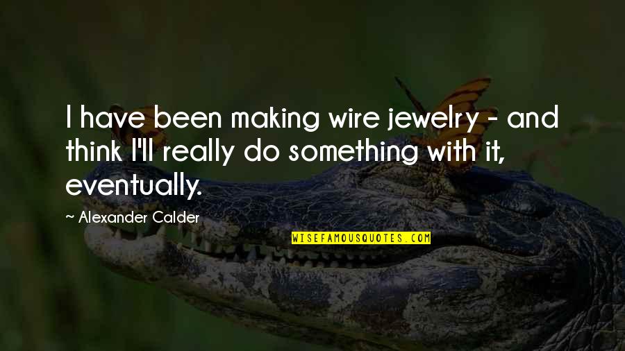 Bernardinho Quotes By Alexander Calder: I have been making wire jewelry - and