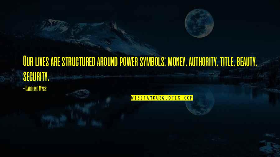 Bernardini Builders Quotes By Caroline Myss: Our lives are structured around power symbols: money,