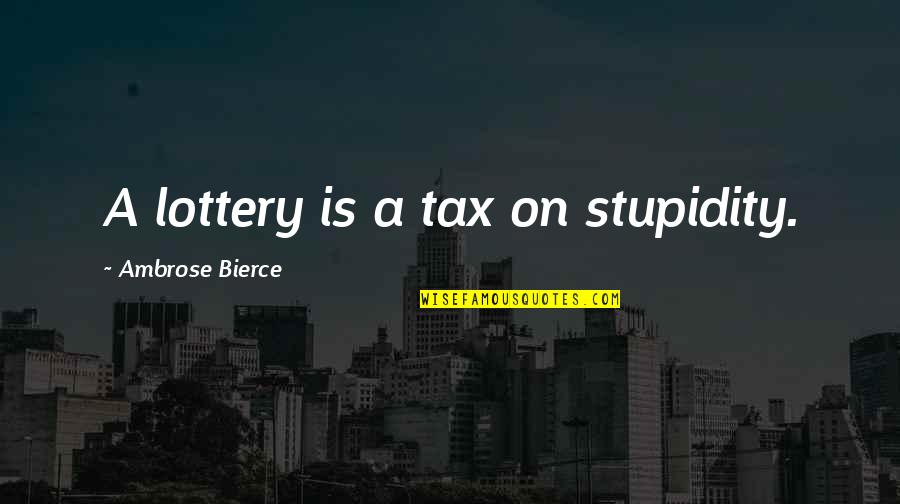 Bernardins Beaumes Quotes By Ambrose Bierce: A lottery is a tax on stupidity. Bernardins Beaumes Quotes By Ambrose Bierce: A lottery is a tax on stupidity.